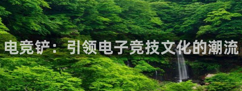 csgo完美电竞：电竞铲：引领电子竞技文化的潮流