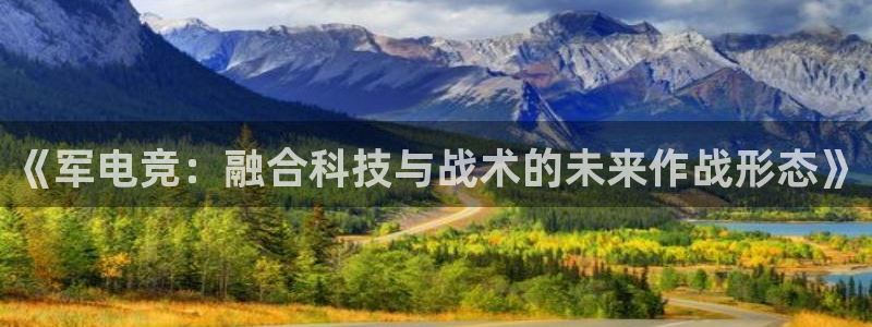 完美电竞世界官网：《军电竞：融合科技与战术的未来作战形态》